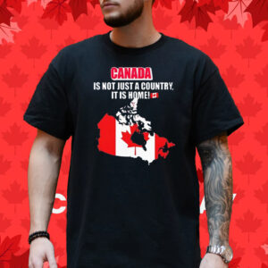 Canada is not just a country it is home T-Shirt