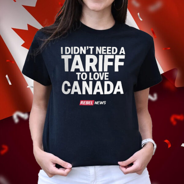 I Don’t Need a Tarrif, To Love Canada T-Shirt